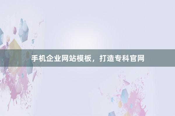 手机企业网站模板，打造专科官网