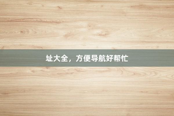 址大全，方便导航好帮忙