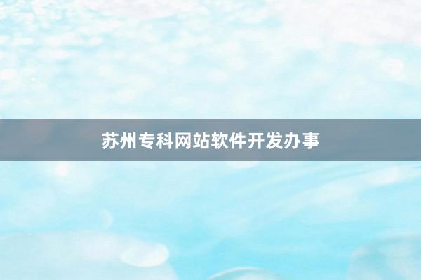 苏州专科网站软件开发办事