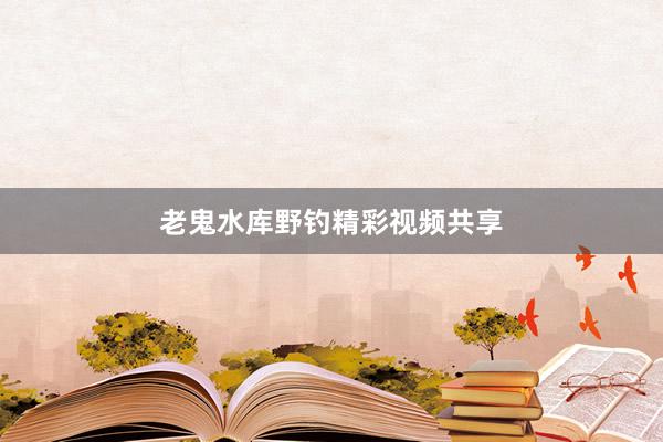 老鬼水库野钓精彩视频共享